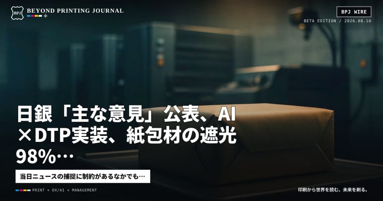日銀「主な意見」公表、AI×DTP実装、紙包材の遮光98% — きょう夕刊の“動く一次情報”8本