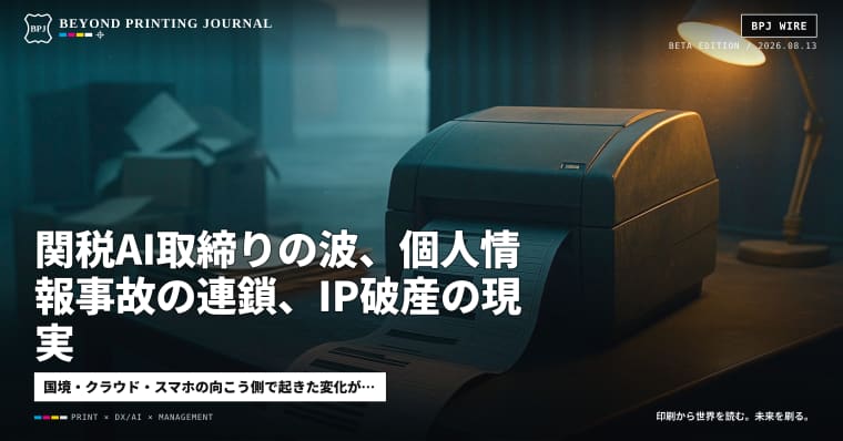 関税AI取締りの波、個人情報事故の連鎖、IP破産の現実 — きょうの印刷ビジネス8本