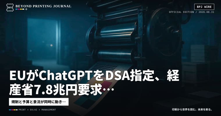EUがChatGPTをDSA指定、経産省7.8兆円要求、ドイツ印刷が急回復 — ほか6本|BPJ News 夕刊