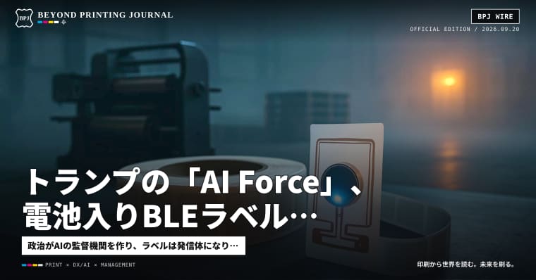 トランプの「AI Force」、電池入りBLEラベル、欧州電力の再警戒 — ほか4本|今朝の印刷世界