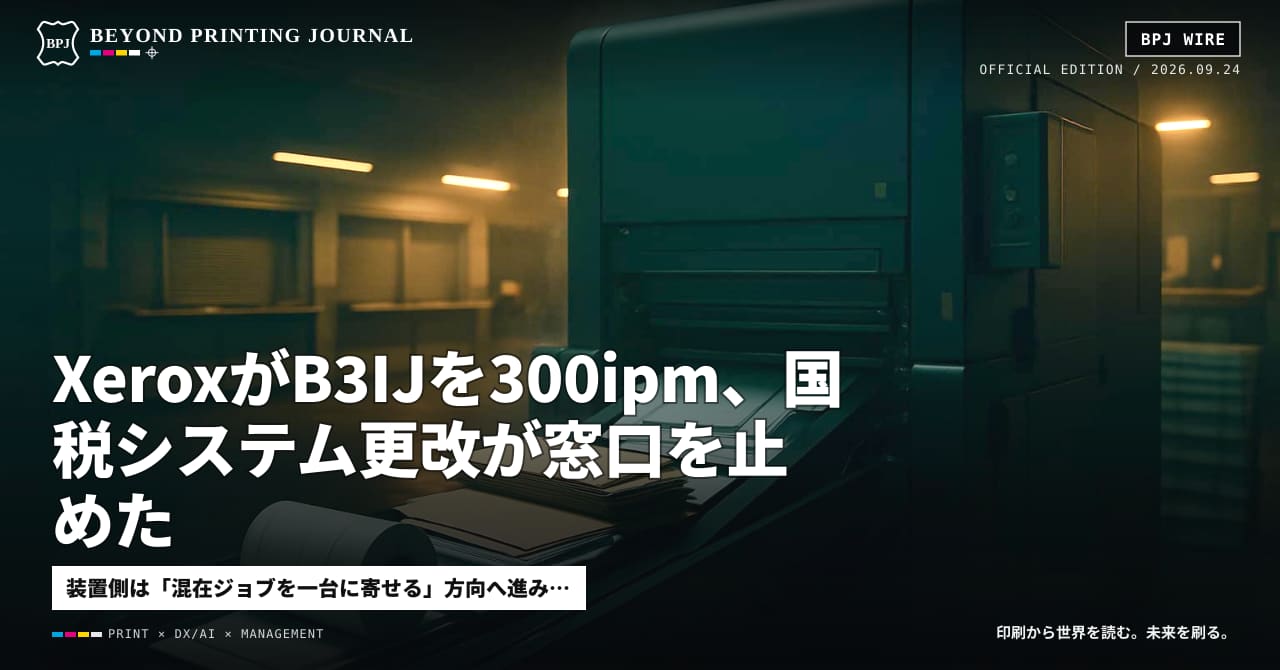 XeroxがB3IJを300ipm、国税システム更改が窓口を止めた — ほか8本|BPJ News 夕刊
