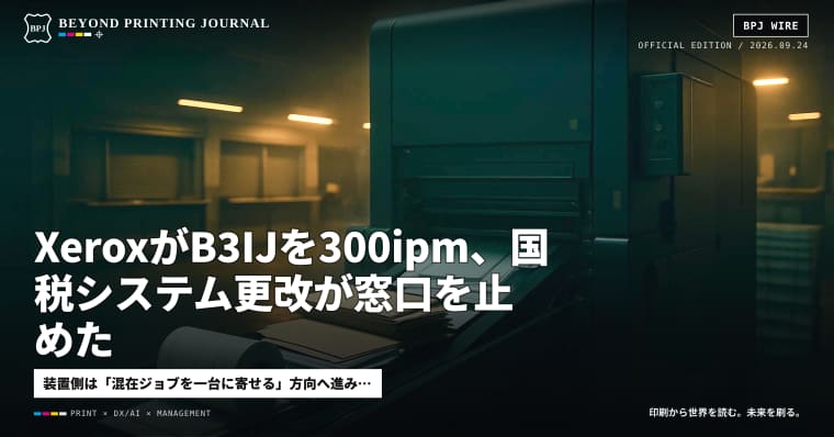 XeroxがB3IJを300ipm、国税システム更改が窓口を止めた — ほか8本|BPJ News 夕刊