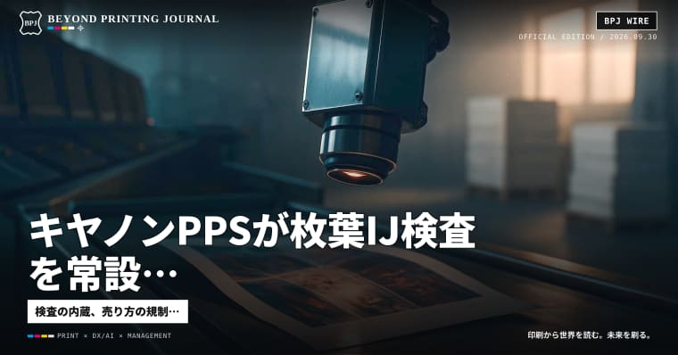 キヤノンPPSが枚葉IJ検査を常設、消費者庁がダークパターン規律へ、OpenAIがDots — ほか7本|BPJ News