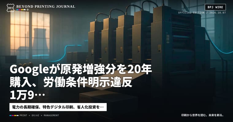 Googleが原発増強分を20年購入、労働条件明示違反1万9,049件、6色機は毎分120頁 — ほか7本|BPJ News
